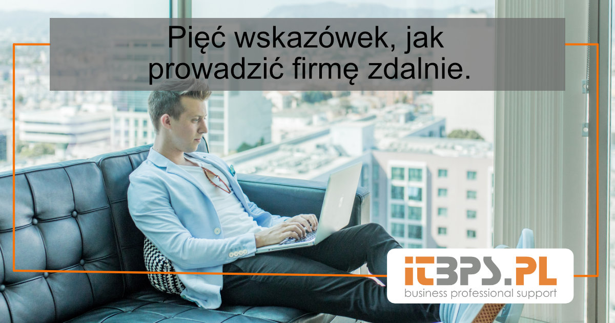 Pięć wskazówek, jak prowadzić firmę zdalnie