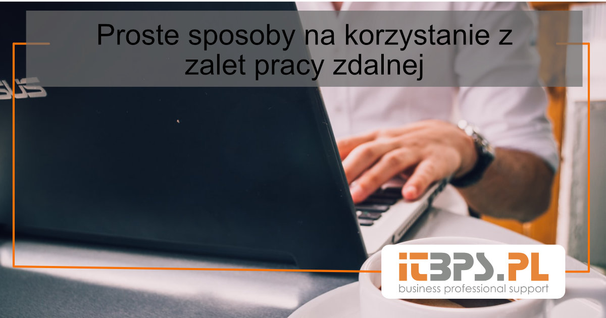 Trzy proste sposoby na korzystanie z technologii i atutów pracy zdalnej