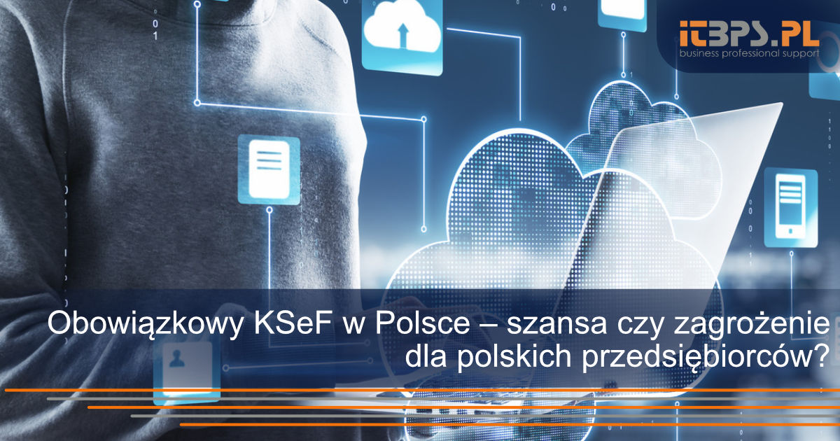 Obowiązkowy KSeF w Polsce – szansa czy zagrożenie dla polskich przedsiębiorców?