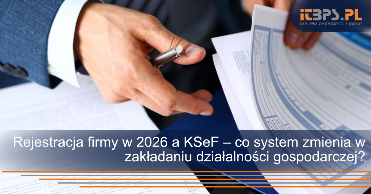 Rejestracja firmy w 2026 a KSeF – co system zmienia w zakładaniu działalności gospodarczej?